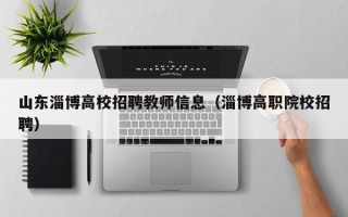 山东淄博高校招聘教师信息（淄博高职院校招聘）