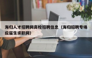 海归人才招聘网高校招聘信息（海归招聘专场应届生求职网）