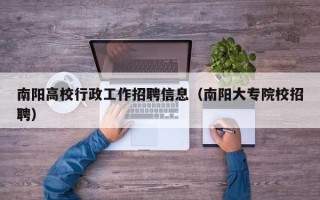 南阳高校行政工作招聘信息（南阳大专院校招聘）
