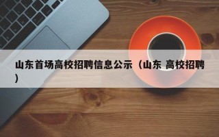 山东首场高校招聘信息公示（山东 高校招聘）