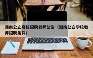 湖南公立高校招聘老师公告（湖南公立学校教师招聘条件）