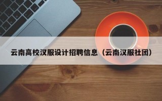 云南高校汉服设计招聘信息（云南汉服社团）