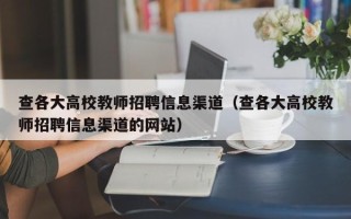 查各大高校教师招聘信息渠道（查各大高校教师招聘信息渠道的网站）