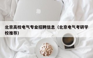 北京高校电气专业招聘信息（北京电气考研学校推荐）