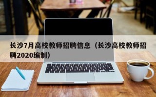 长沙7月高校教师招聘信息（长沙高校教师招聘2020编制）
