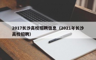 2017长沙高校招聘信息（2021年长沙高校招聘）