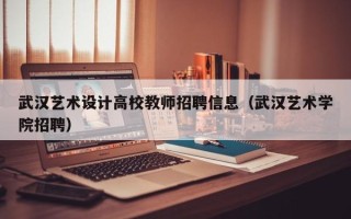 武汉艺术设计高校教师招聘信息（武汉艺术学院招聘）