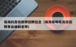 珠海的高校教师招聘信息（珠海有哪些高校招聘事业编制老师）