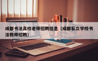成都书法高校老师招聘信息（成都私立学校书法教师招聘）