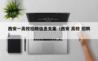 西安一高校招聘信息文案（西安 高校 招聘）