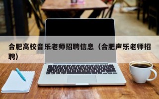 合肥高校音乐老师招聘信息（合肥声乐老师招聘）