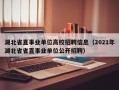 湖北省直事业单位高校招聘信息（2021年湖北省省直事业单位公开招聘）