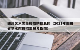 四川艺术类高校招聘信息网（2021年四川省艺术院校招生报考指南）