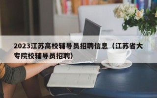 2023江苏高校辅导员招聘信息（江苏省大专院校辅导员招聘）