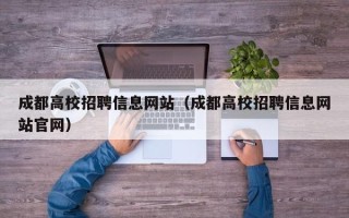 成都高校招聘信息网站（成都高校招聘信息网站官网）