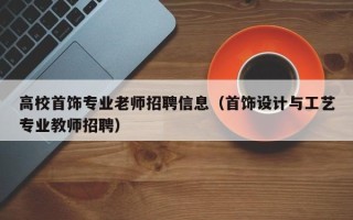 高校首饰专业老师招聘信息（首饰设计与工艺专业教师招聘）