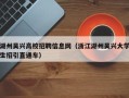 湖州吴兴高校招聘信息网（浙江湖州吴兴大学生招引直通车）