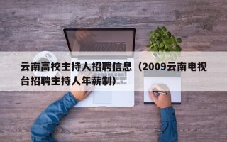 云南高校主持人招聘信息（2009云南电视台招聘主持人年薪制）
