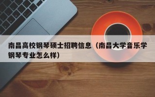 南昌高校钢琴硕士招聘信息（南昌大学音乐学钢琴专业怎么样）