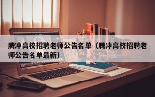腾冲高校招聘老师公告名单（腾冲高校招聘老师公告名单最新）