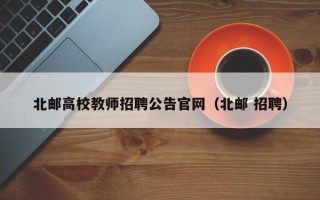 北邮高校教师招聘公告官网（北邮 招聘）