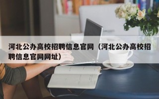 河北公办高校招聘信息官网（河北公办高校招聘信息官网网址）