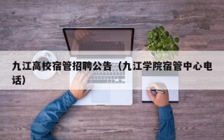 九江高校宿管招聘公告（九江学院宿管中心电话）