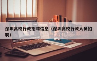 深圳高校行政招聘信息（深圳高校行政人员招聘）