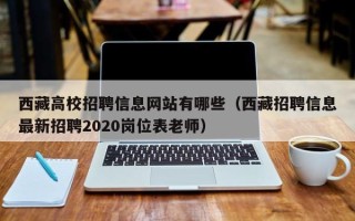 西藏高校招聘信息网站有哪些（西藏招聘信息最新招聘2020岗位表老师）