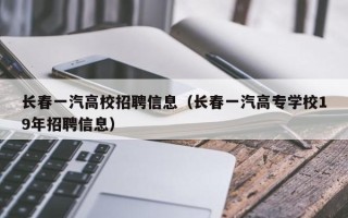 长春一汽高校招聘信息（长春一汽高专学校19年招聘信息）