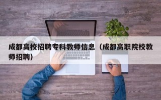 成都高校招聘专科教师信息（成都高职院校教师招聘）