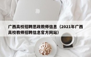 广西高校招聘思政教师信息（2021年广西高校教师招聘信息官方网站）