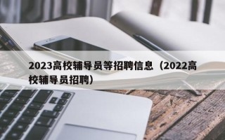 2023高校辅导员等招聘信息（2022高校辅导员招聘）