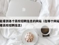 能看到各个高校招聘信息的网站（在哪个网站看高校招聘信息）