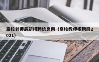 高校老师最新招聘信息网（高校教师招聘网2021）