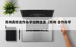 苏州高校合作办学招聘信息（苏州 合作办学）