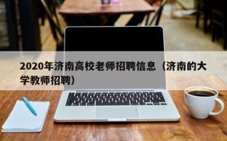 2020年济南高校老师招聘信息（济南的大学教师招聘）