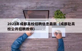 2023年成都高校招聘信息最新（成都赴高校公开招聘教师）