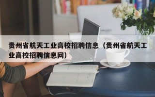 贵州省航天工业高校招聘信息（贵州省航天工业高校招聘信息网）