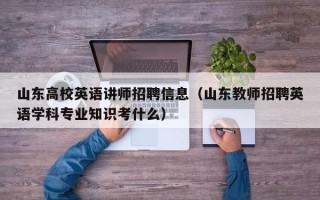 山东高校英语讲师招聘信息（山东教师招聘英语学科专业知识考什么）