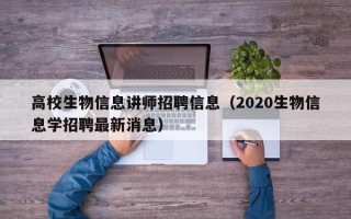高校生物信息讲师招聘信息（2020生物信息学招聘最新消息）