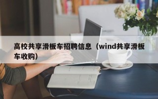 高校共享滑板车招聘信息（wind共享滑板车收购）