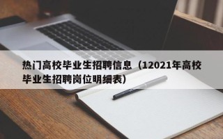 热门高校毕业生招聘信息（12021年高校毕业生招聘岗位明细表）