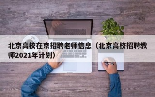 北京高校在京招聘老师信息（北京高校招聘教师2021年计划）
