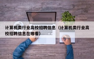 计算机类行业高校招聘信息（计算机类行业高校招聘信息在哪看）
