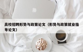 高校招聘形势与政策论文（形势与政策就业指导论文）