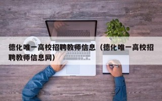 德化唯一高校招聘教师信息（德化唯一高校招聘教师信息网）