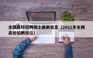 全国高校招聘硕士最新信息（2021年全国高校招聘岗位）