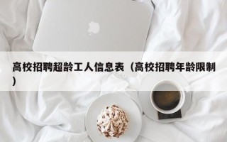 高校招聘超龄工人信息表（高校招聘年龄限制）