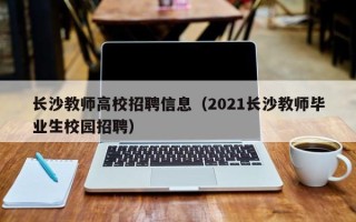 长沙教师高校招聘信息（2021长沙教师毕业生校园招聘）